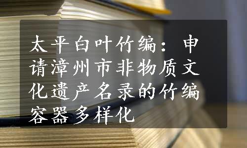 太平白叶竹编：申请漳州市非物质文化遗产名录的竹编容器多样化