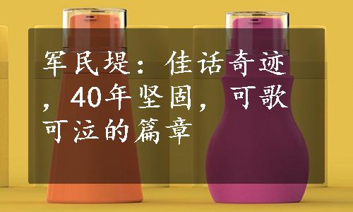 军民堤：佳话奇迹，40年坚固，可歌可泣的篇章