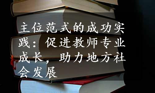 主位范式的成功实践：促进教师专业成长，助力地方社会发展