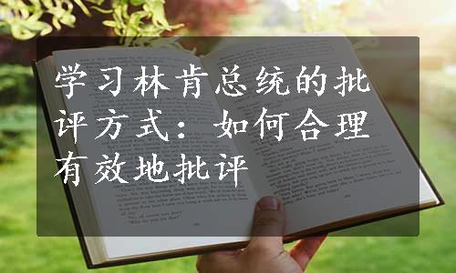 学习林肯总统的批评方式：如何合理有效地批评