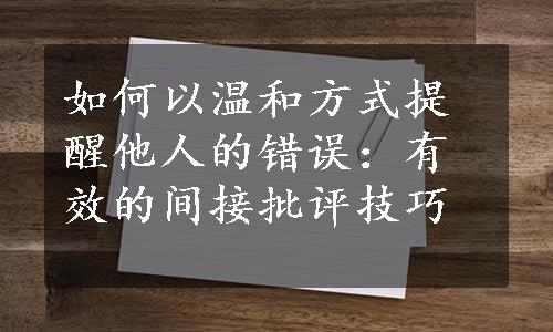 如何以温和方式提醒他人的错误：有效的间接批评技巧