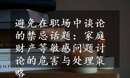 避免在职场中谈论的禁忌话题：家庭财产等敏感问题讨论的危害与处理策略