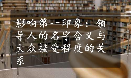 影响第一印象：领导人的名字含义与大众接受程度的关系