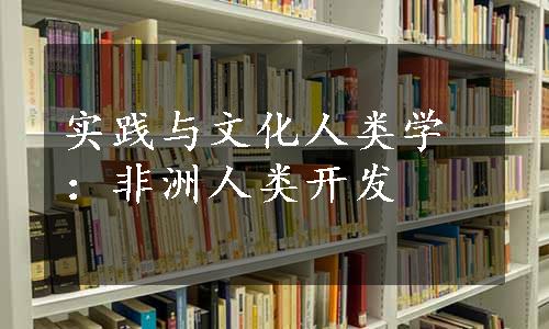 实践与文化人类学：非洲人类开发