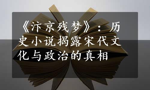 《汴京残梦》：历史小说揭露宋代文化与政治的真相