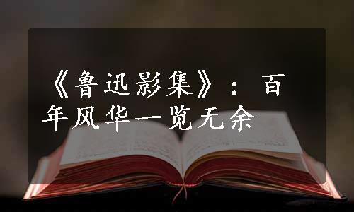 《鲁迅影集》：百年风华一览无余