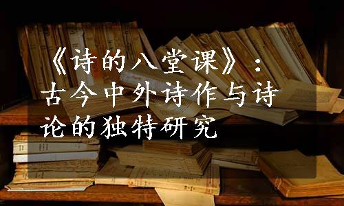 《诗的八堂课》：古今中外诗作与诗论的独特研究