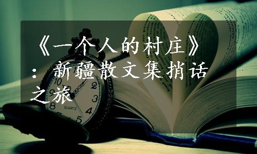 《一个人的村庄》：新疆散文集捎话之旅