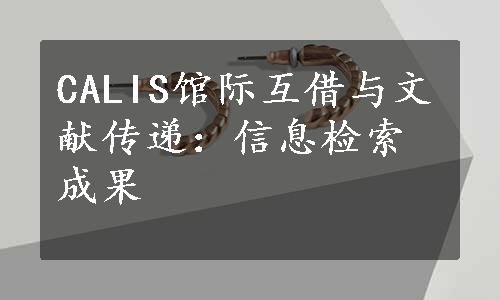 CALIS馆际互借与文献传递：信息检索成果