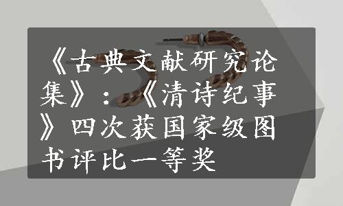 《古典文献研究论集》：《清诗纪事》四次获国家级图书评比一等奖