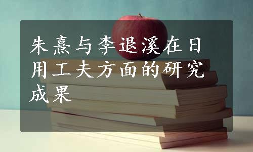 朱熹与李退溪在日用工夫方面的研究成果