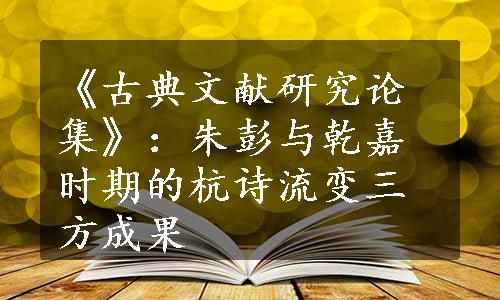 《古典文献研究论集》：朱彭与乾嘉时期的杭诗流变三方成果