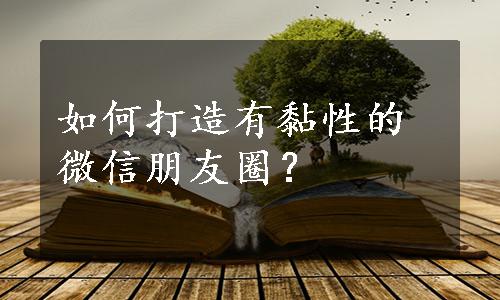 如何打造有黏性的微信朋友圈？