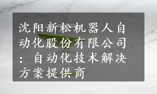 沈阳新松机器人自动化股份有限公司：自动化技术解决方案提供商