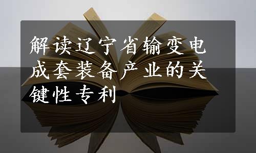 解读辽宁省输变电成套装备产业的关键性专利