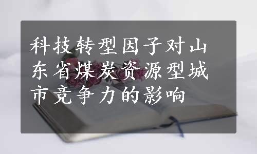 科技转型因子对山东省煤炭资源型城市竞争力的影响