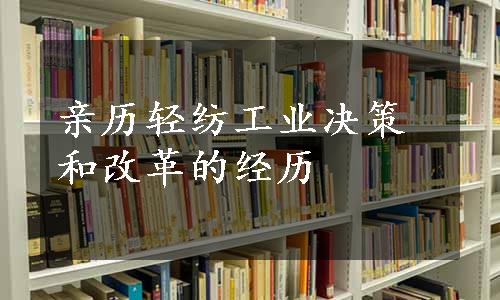 亲历轻纺工业决策和改革的经历