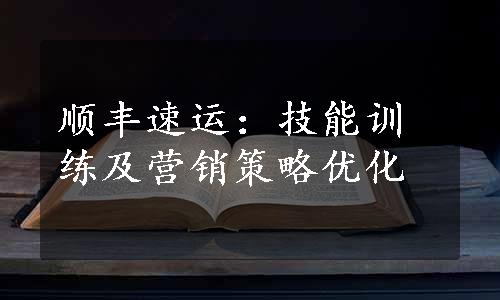 顺丰速运：技能训练及营销策略优化