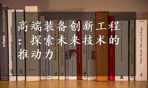 高端装备创新工程：探索未来技术的推动力