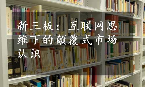 新三板：互联网思维下的颠覆式市场认识