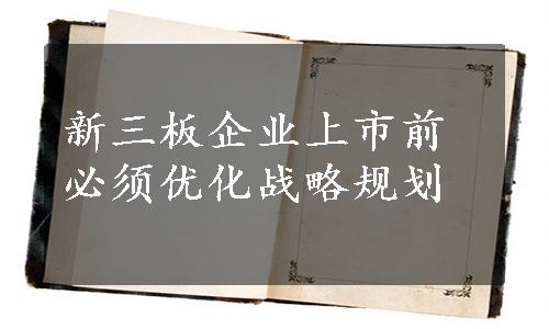 新三板企业上市前必须优化战略规划