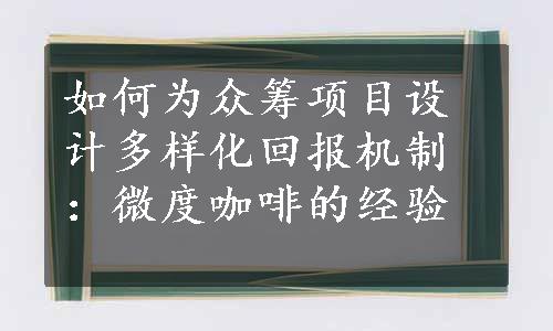 如何为众筹项目设计多样化回报机制：微度咖啡的经验