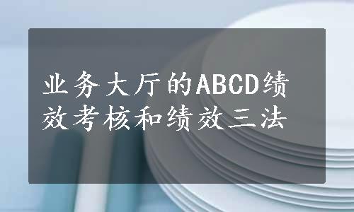 业务大厅的ABCD绩效考核和绩效三法
