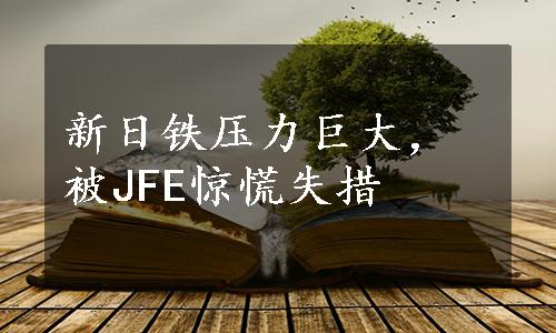 新日铁压力巨大，被JFE惊慌失措