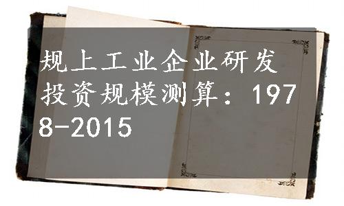 规上工业企业研发投资规模测算：1978-2015