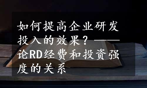 如何提高企业研发投入的效果？——论RD经费和投资强度的关系