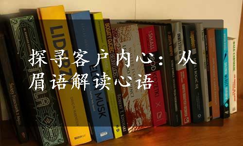 探寻客户内心：从眉语解读心语