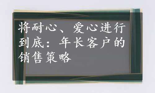 将耐心、爱心进行到底：年长客户的销售策略