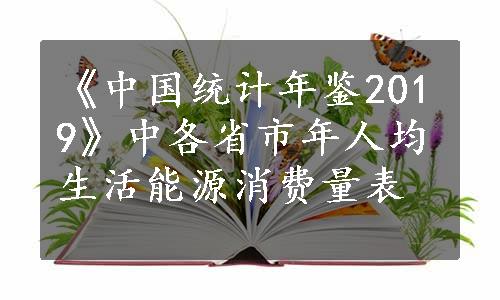 《中国统计年鉴2019》中各省市年人均生活能源消费量表