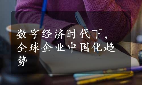 数字经济时代下，全球企业中国化趋势