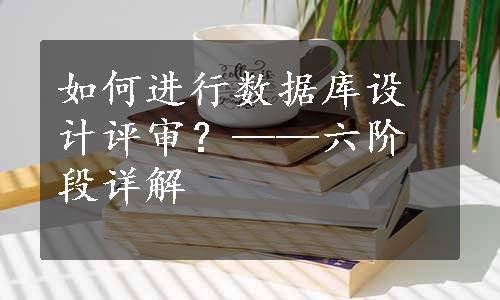 如何进行数据库设计评审？——六阶段详解