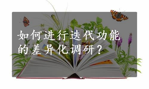 如何进行迭代功能的差异化调研？