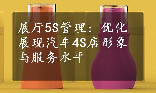 展厅5S管理：优化展现汽车4S店形象与服务水平