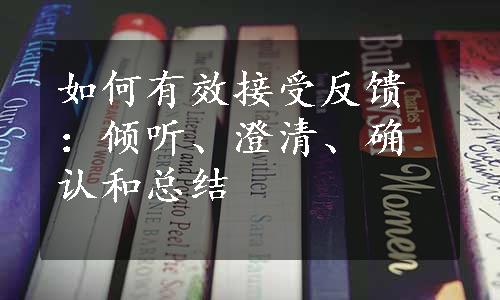 如何有效接受反馈：倾听、澄清、确认和总结