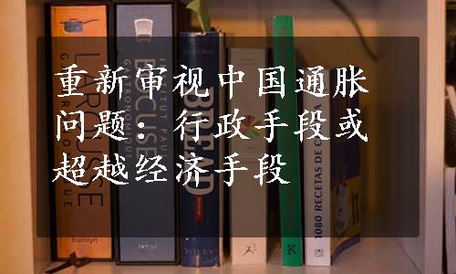 重新审视中国通胀问题：行政手段或超越经济手段