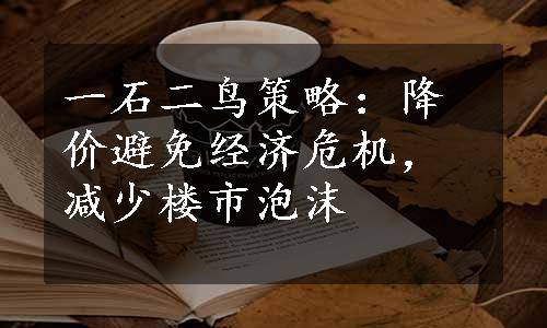 一石二鸟策略：降价避免经济危机，减少楼市泡沫