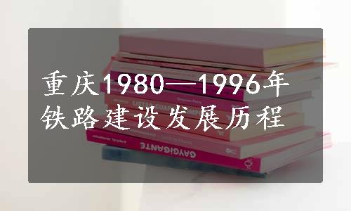 重庆1980—1996年铁路建设发展历程