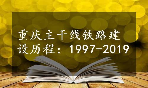 重庆主干线铁路建设历程：1997-2019