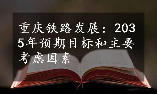 重庆铁路发展：2035年预期目标和主要考虑因素