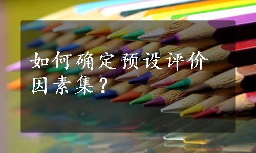 如何确定预设评价因素集？