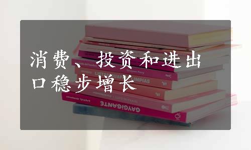 消费、投资和进出口稳步增长