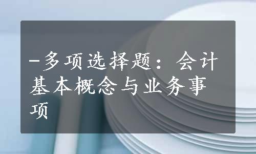 -多项选择题：会计基本概念与业务事项