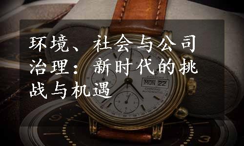 环境、社会与公司治理：新时代的挑战与机遇