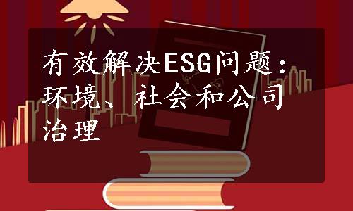 有效解决ESG问题：环境、社会和公司治理