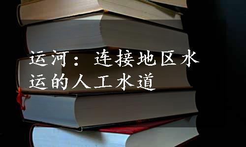 运河：连接地区水运的人工水道