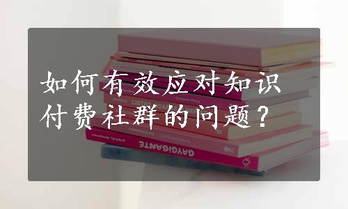 如何有效应对知识付费社群的问题？